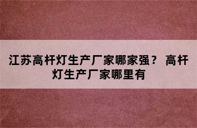 江苏高杆灯生产厂家哪家强？ 高杆灯生产厂家哪里有